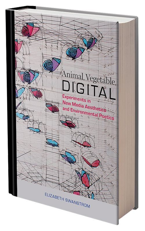 Animal, Vegetable, Digital: Experiments in New Media Aesthetics and Environmental Poetics by Elizabeth Swanstrom
